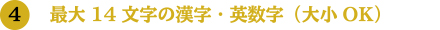 4.最大14文字の漢字・英数字（大小OK）